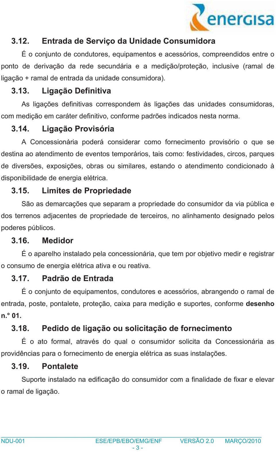 Ligação Definitiva As ligações definitivas correspondem às ligações das unidades consumidoras, com medição em caráter definitivo, conforme padrões indicados nesta norma. 3.14.