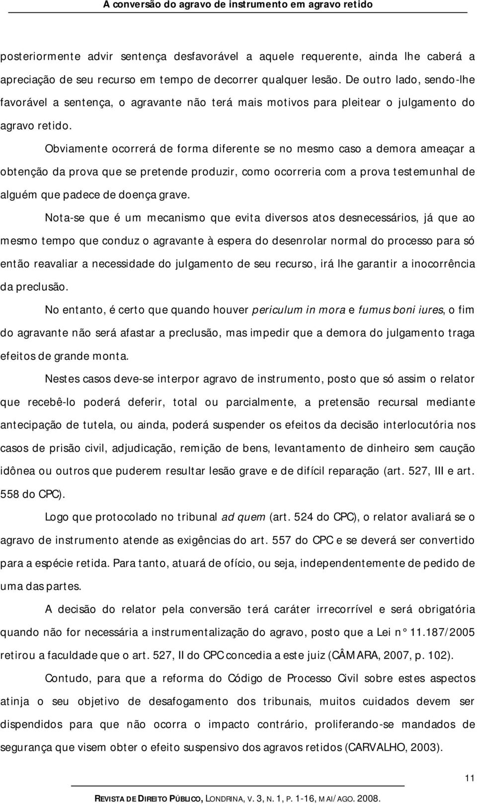 Obviamente ocorrerá de forma diferente se no mesmo caso a demora ameaçar a obtenção da prova que se pretende produzir, como ocorreria com a prova testemunhal de alguém que padece de doença grave.