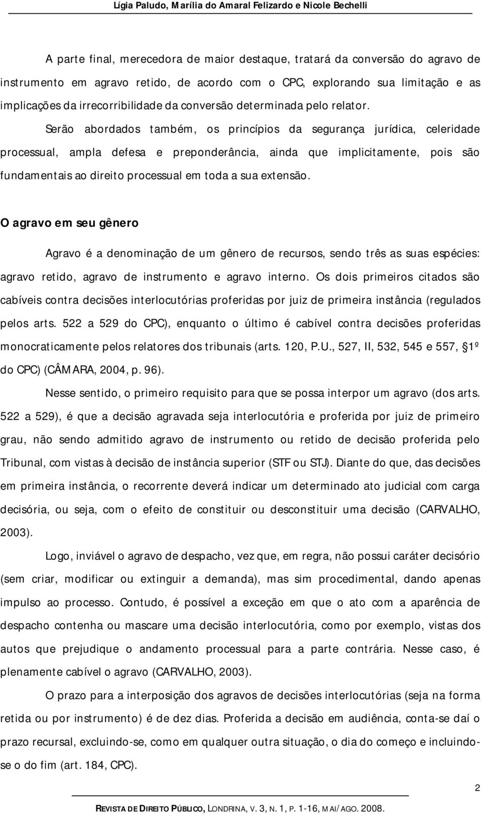 Serão abordados também, os princípios da segurança jurídica, celeridade processual, ampla defesa e preponderância, ainda que implicitamente, pois são fundamentais ao direito processual em toda a sua