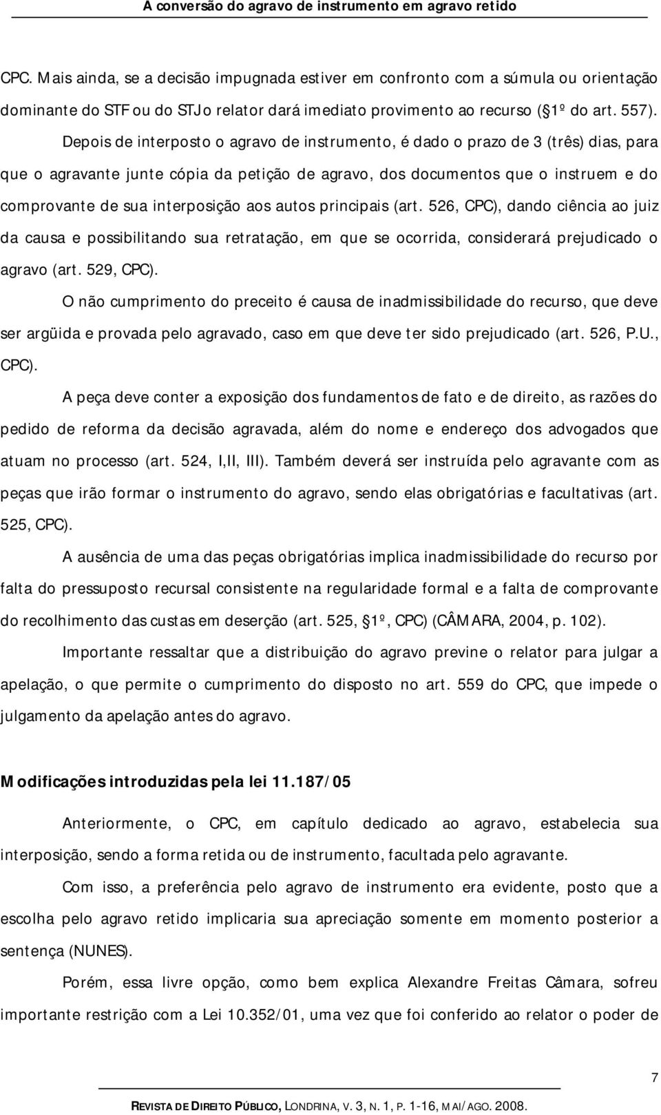 Depois de interposto o agravo de instrumento, é dado o prazo de 3 (três) dias, para que o agravante junte cópia da petição de agravo, dos documentos que o instruem e do comprovante de sua