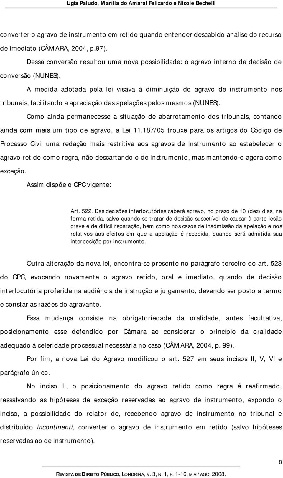 A medida adotada pela lei visava à diminuição do agravo de instrumento nos tribunais, facilitando a apreciação das apelações pelos mesmos (NUNES).