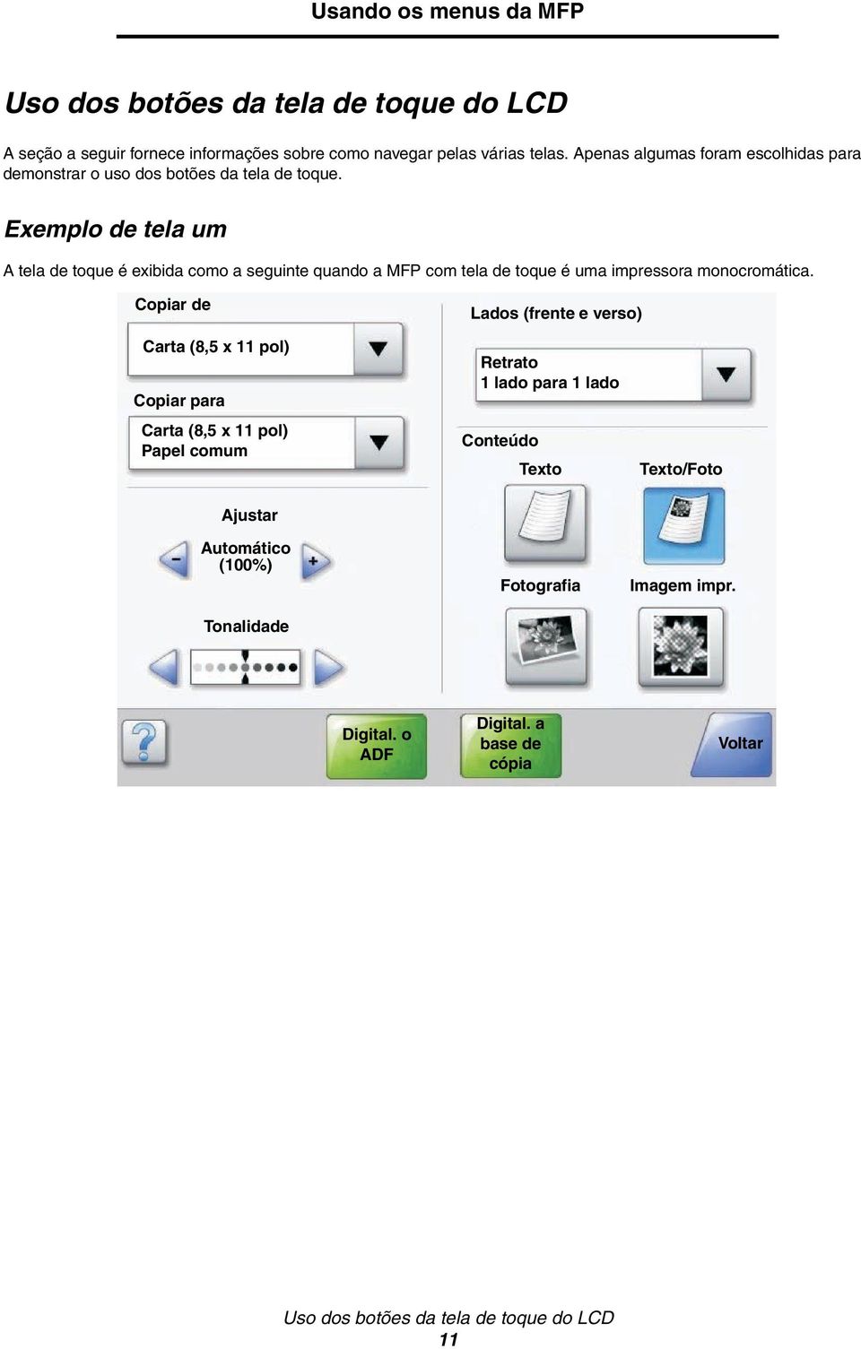 Exemplo de tela um A tela de toque é exibida como a seguinte quando a MFP com tela de toque é uma impressora monocromática.