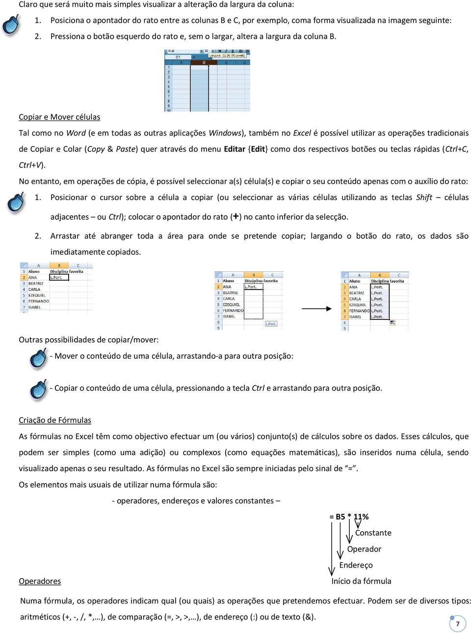 Copiar e Mover células Tal como no Word (e em todas as outras aplicações Windows), também no Excel é possível utilizar as operações tradicionais de Copiar e Colar (Copy & Paste) ) quer através do