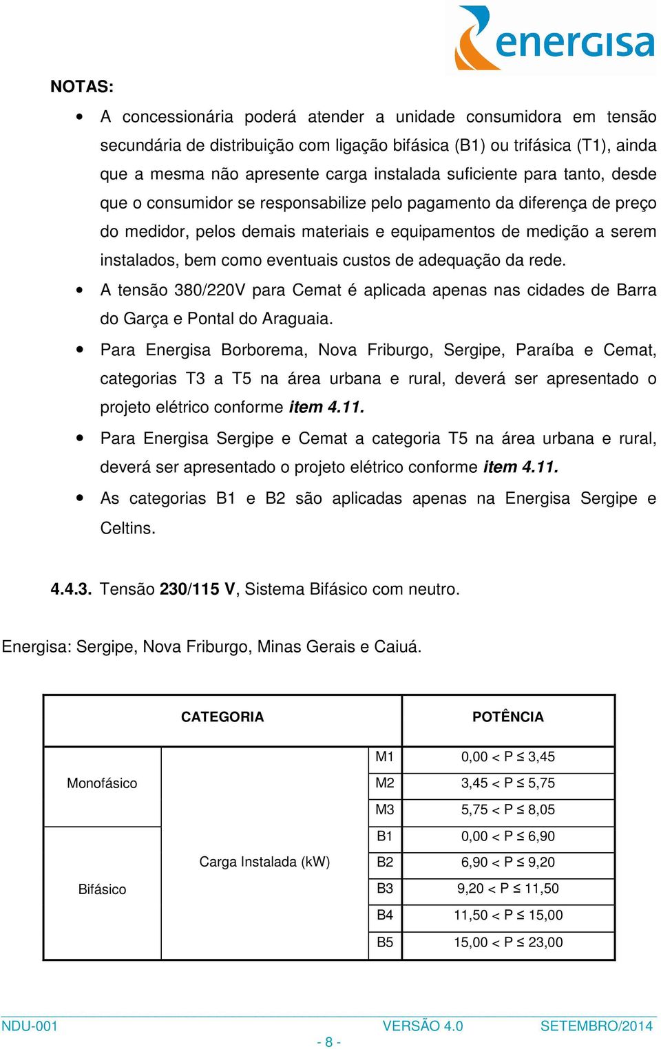 eventuais custos de adequação da rede. A tensão 380/220V para Cemat é aplicada apenas nas cidades de Barra do Garça e Pontal do Araguaia.
