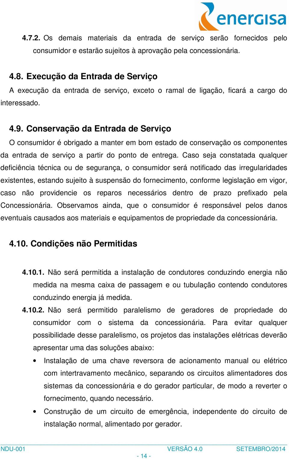 Conservação da Entrada de Serviço O consumidor é obrigado a manter em bom estado de conservação os componentes da entrada de serviço a partir do ponto de entrega.