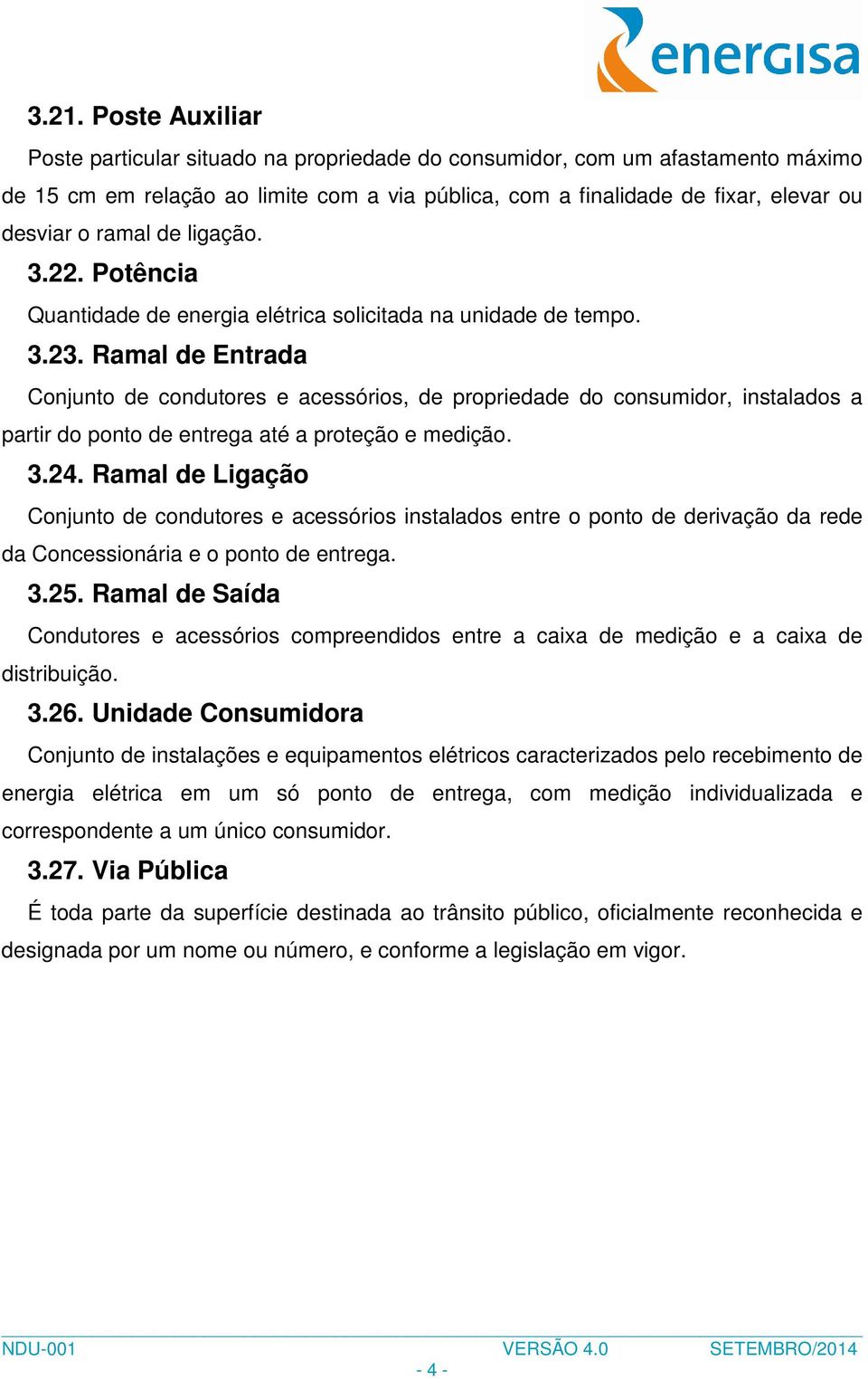 Ramal de Entrada Conjunto de condutores e acessórios, de propriedade do consumidor, instalados a partir do ponto de entrega até a proteção e medição. 3.24.