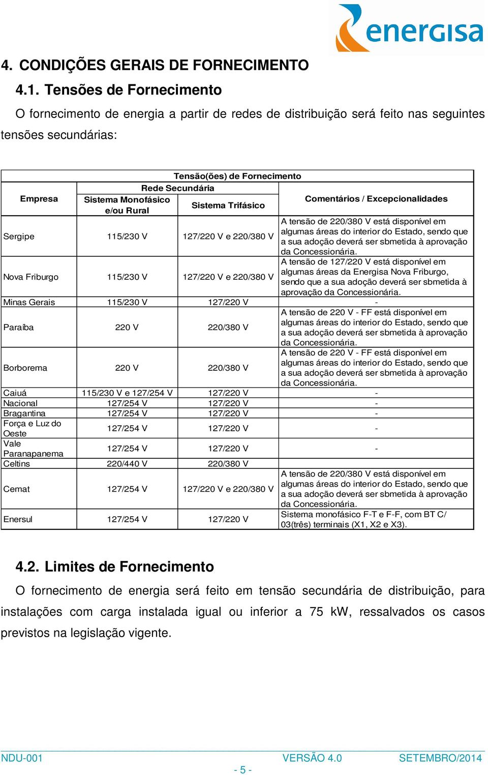 Monofásico Comentários / Excepcionalidades Sistema Trifásico e/ou Rural A tensão de 220/380 V está disponível em Sergipe 115/230 V 127/220 V e 220/380 V algumas áreas do interior do Estado, sendo que