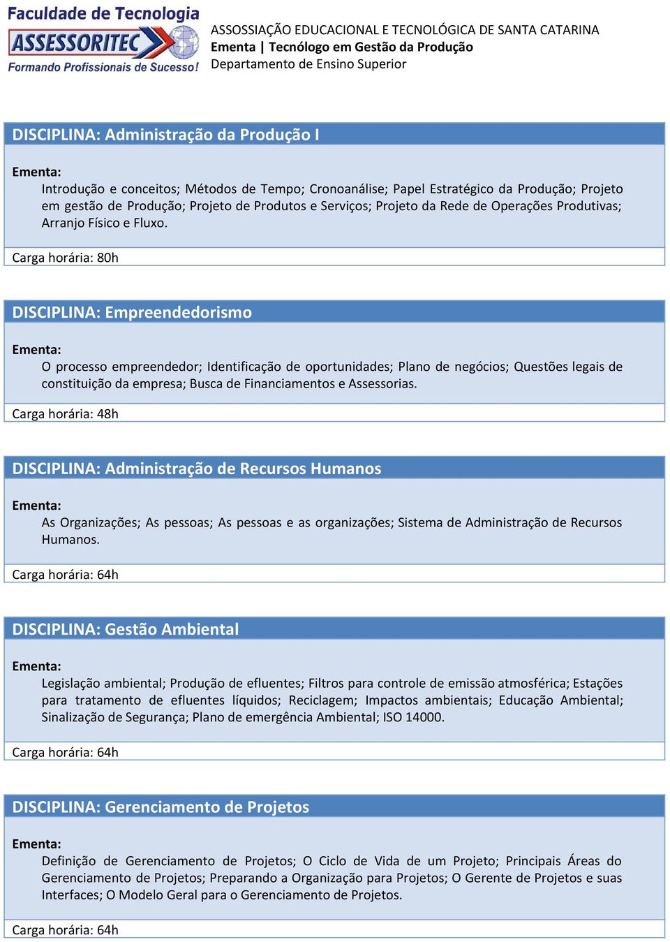 DISCIPLINA: Empreendedorismo O processo empreendedor; Identificação de oportunidades; Plano de negócios; Questões legais de constituição da empresa; Busca de Financiamentos e Assessorias.