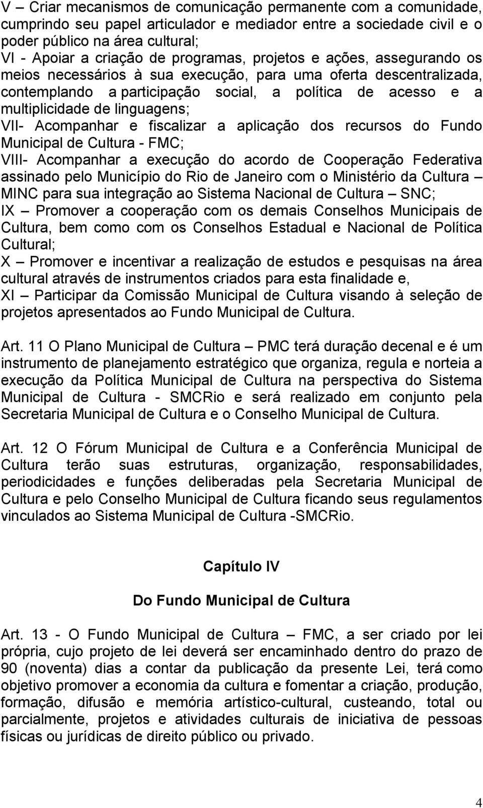 linguagens; VII- Acompanhar e fiscalizar a aplicação dos recursos do Fundo Municipal de Cultura - FMC; VIII- Acompanhar a execução do acordo de Cooperação Federativa assinado pelo Município do Rio de