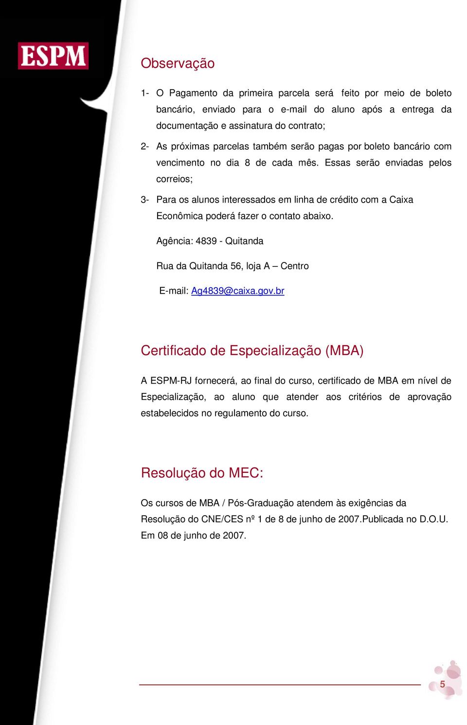 Essas serão enviadas pelos correios; 3- Para os alunos interessados em linha de crédito com a Caixa Econômica poderá fazer o contato abaixo.