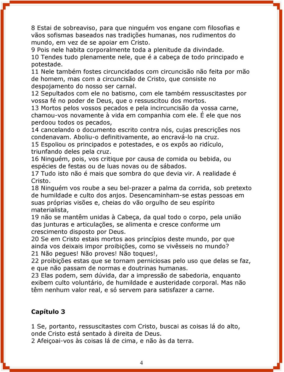 11 Nele também fostes circuncidados com circuncisão não feita por mão de homem, mas com a circuncisão de Cristo, que consiste no despojamento do nosso ser carnal.