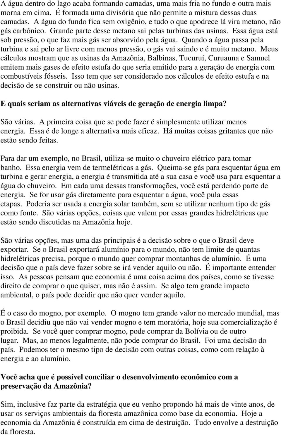 Essa água está sob pressão, o que faz mais gás ser absorvido pela água. Quando a água passa pela turbina e sai pelo ar livre com menos pressão, o gás vai saindo e é muito metano.