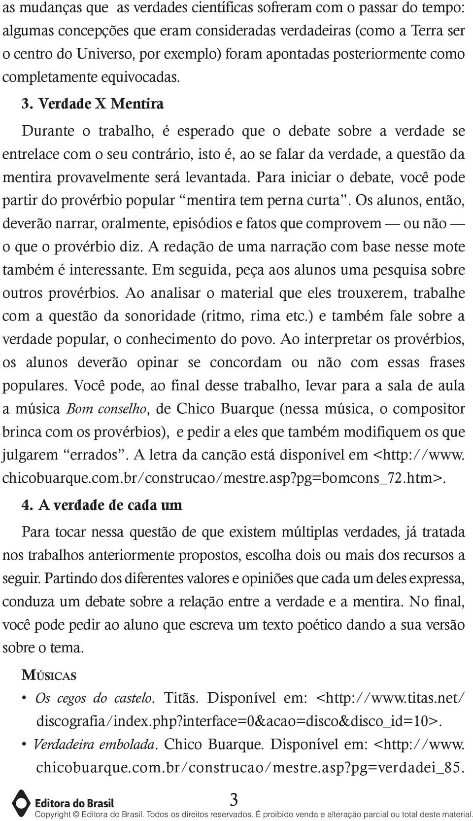 Verdade X Mentira Durante o trabalho, é esperado que o debate sobre a verdade se entrelace com o seu contrário, isto é, ao se falar da verdade, a questão da mentira provavelmente será levantada.