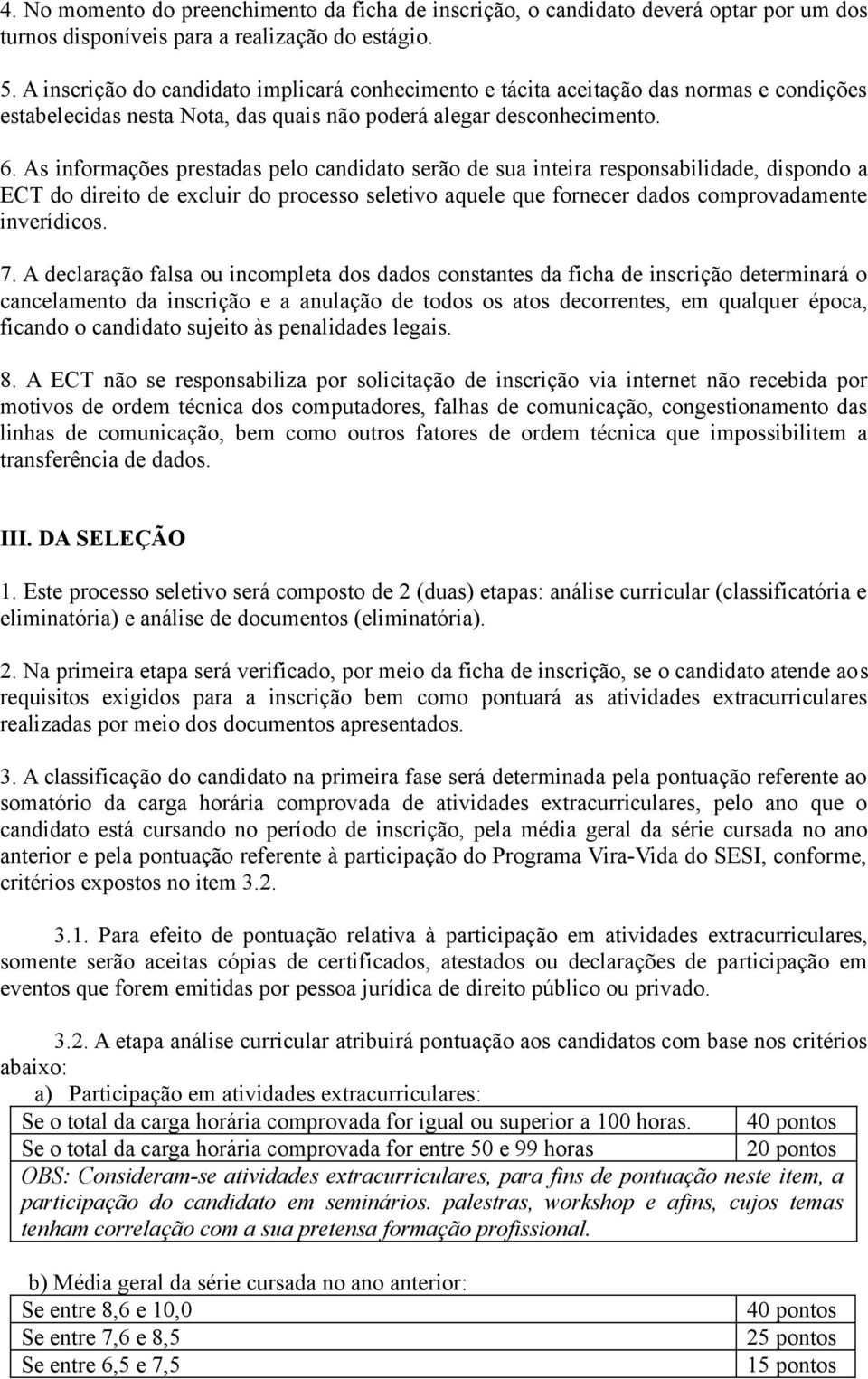 As informações prestadas pelo candidato serão de sua inteira responsabilidade, dispondo a ECT do direito de excluir do processo seletivo aquele que fornecer dados comprovadamente inverídicos. 7.