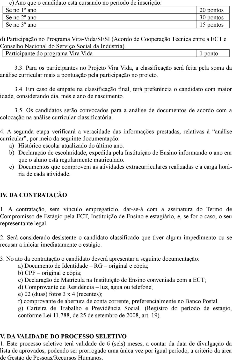 3. Para os participantes no Projeto Vira Vida, a classificação será feita pela soma da análise curricular mais a pontuação pela participação no projeto. 3.4.