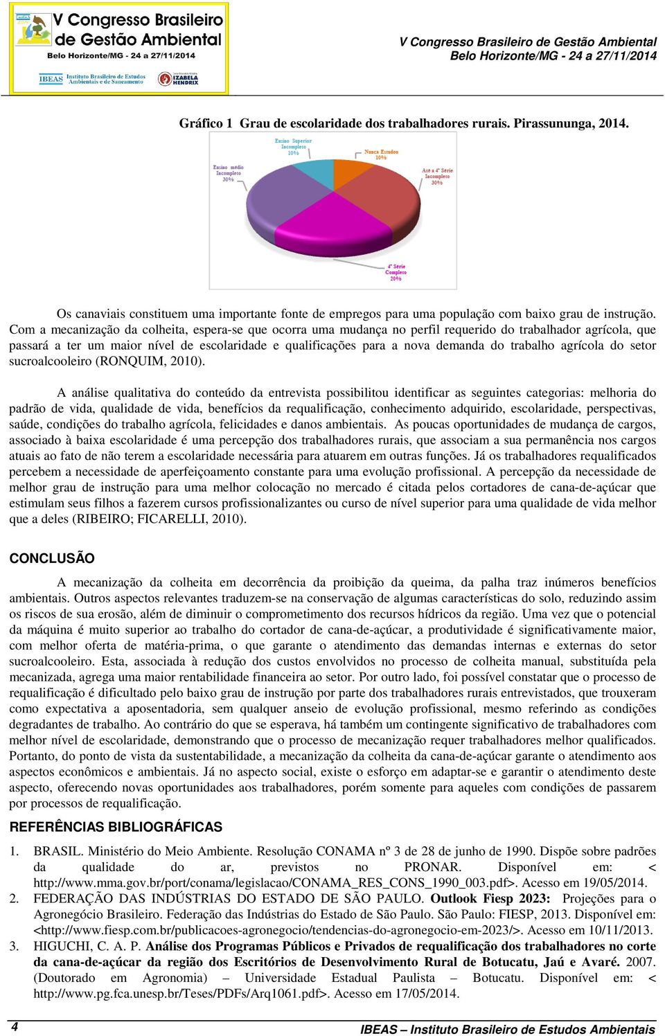 Com a mecanização da colheita, espera-se que ocorra uma mudança no perfil requerido do trabalhador agrícola, que passará a ter um maior nível de escolaridade e qualificações para a nova demanda do