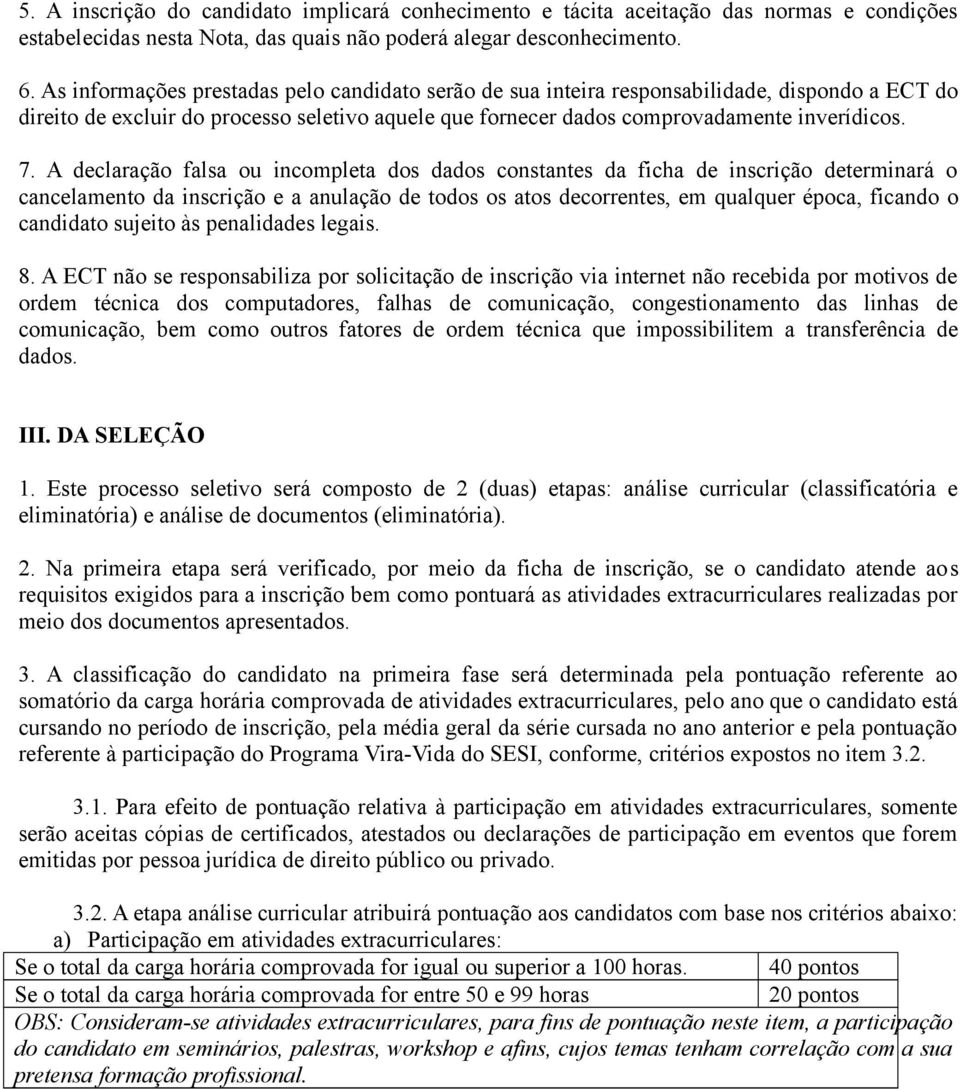 A declaração falsa ou incompleta dos dados constantes da ficha de inscrição determinará o cancelamento da inscrição e a anulação de todos os atos decorrentes, em qualquer época, ficando o candidato