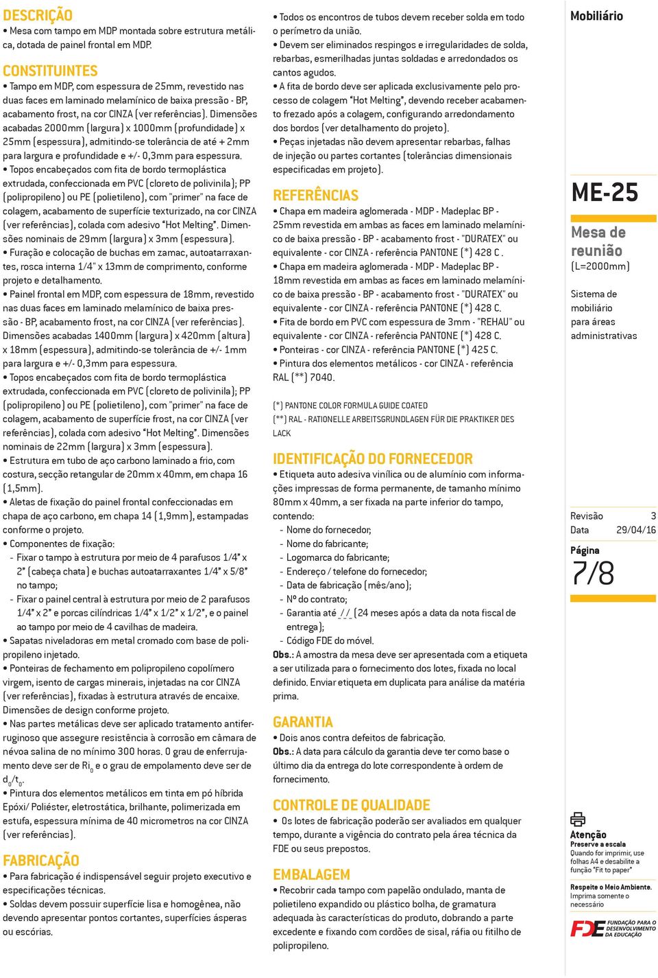 Dimensões acabadas 2000mm (largura) x 1000mm (profundidade) x 25mm (espessura), admitindo-se tolerância de até + 2mm para largura e profundidade e +/- 0,mm para espessura.