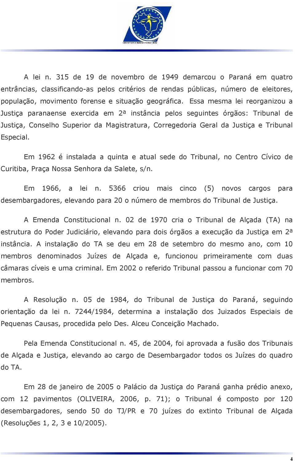 Essa mesma lei reorganizou a Justiça paranaense exercida em 2ª instância pelos seguintes órgãos: Tribunal de Justiça, Conselho Superior da Magistratura, Corregedoria Geral da Justiça e Tribunal