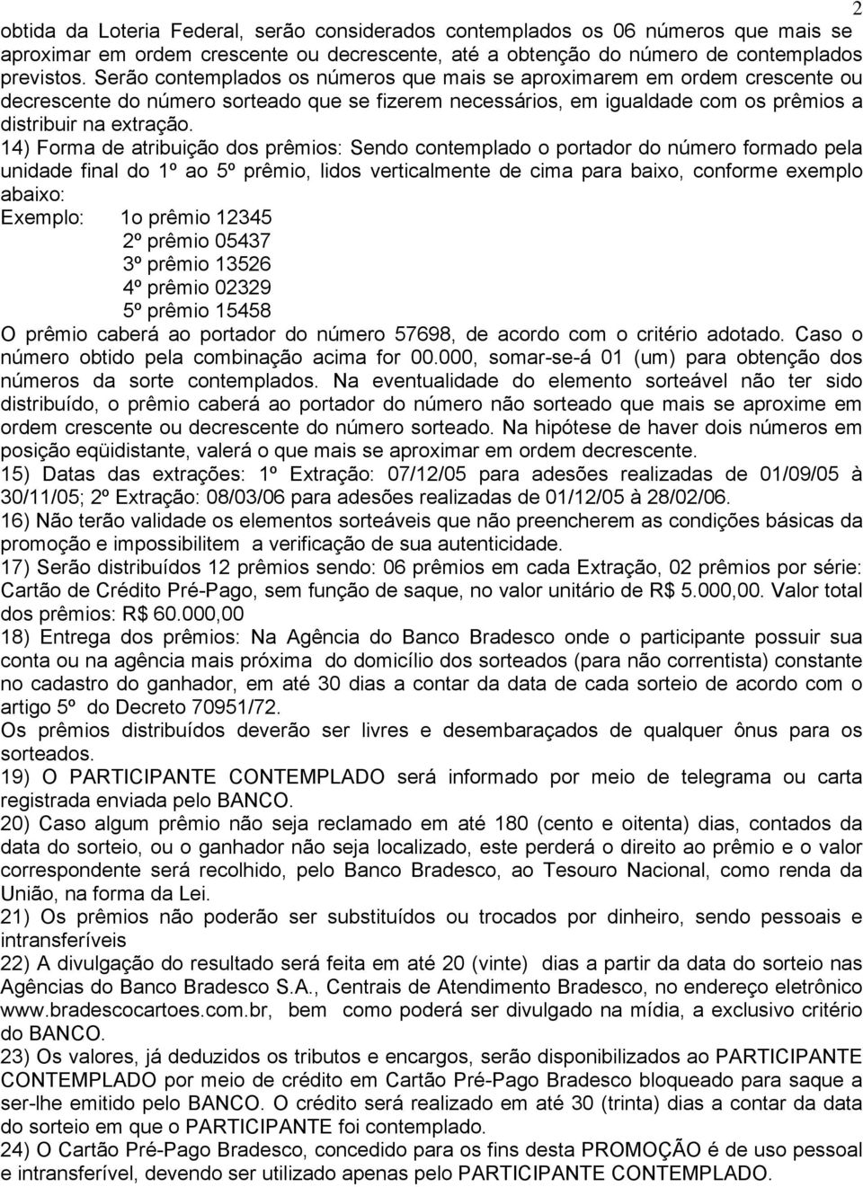 14) Forma de atribuição dos prêmios: Sendo contemplado o portador do número formado pela unidade final do 1º ao 5º prêmio, lidos verticalmente de cima para baixo, conforme exemplo abaixo: Exemplo: 1o