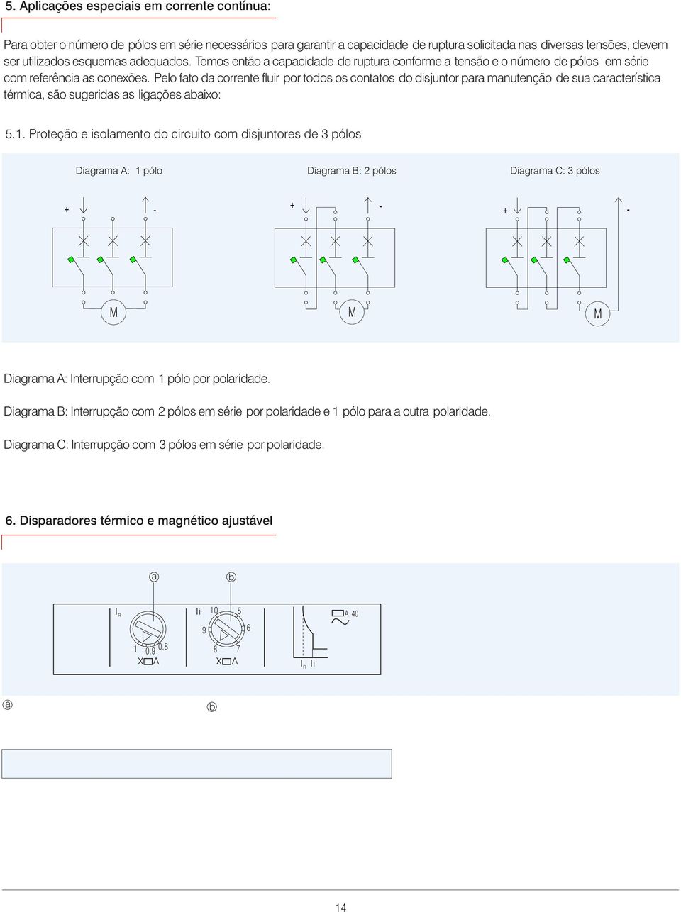 Pelo fato da corrente fluir por todos os contatos do disjuntor para manutenção de sua característica térmica, são sugeridas as ligações abaixo:.