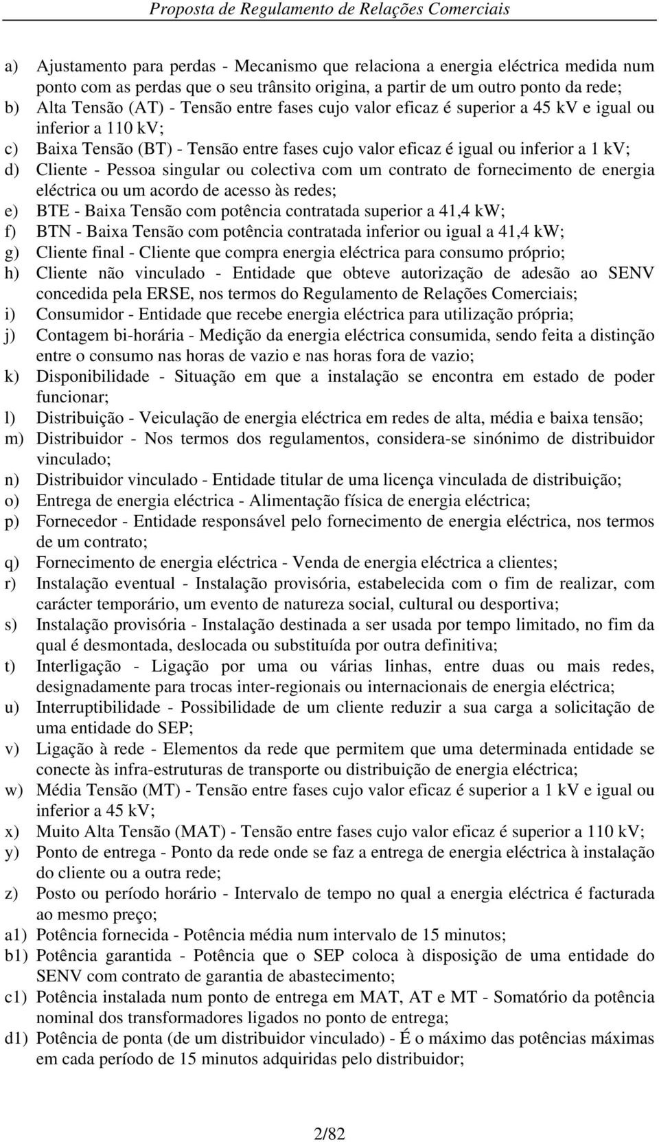 colectiva com um contrato de fornecimento de energia eléctrica ou um acordo de acesso às redes; e) BTE - Baixa Tensão com potência contratada superior a 41,4 kw; f) BTN - Baixa Tensão com potência