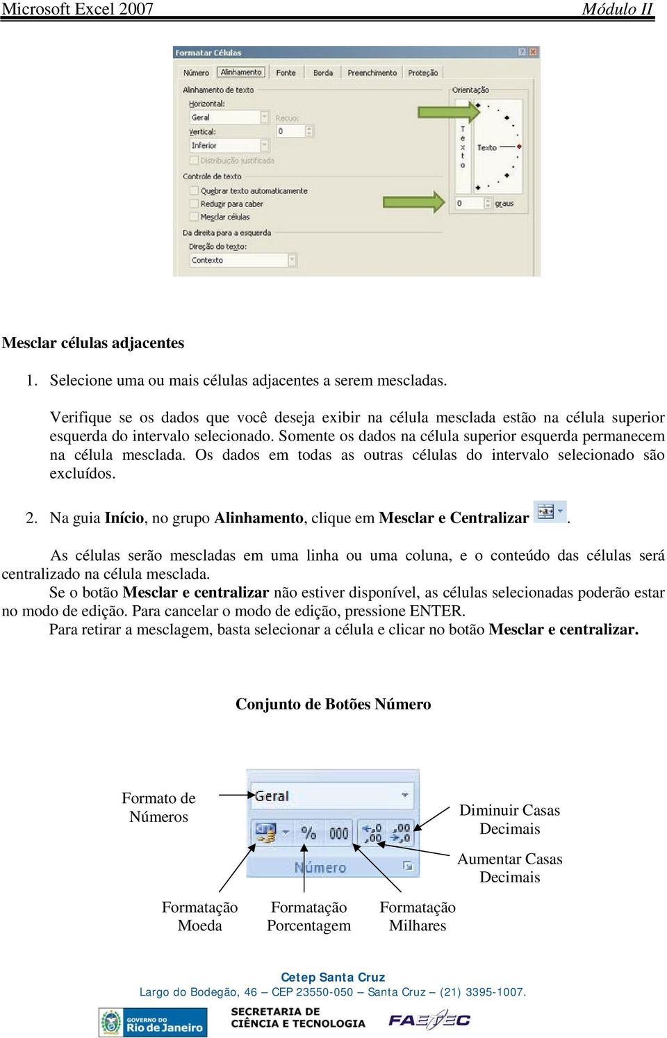 Os dados em todas as outras células do intervalo selecionado são excluídos. 2. Na guia Início, no grupo Alinhamento, clique em Mesclar e Centralizar.