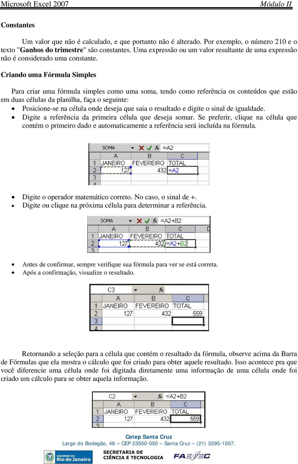 Criando uma Fórmula Simples Para criar uma fórmula simples como uma soma, tendo como referência os conteúdos que estão em duas células da planilha, faça o seguinte: Posicione-se na célula onde deseja