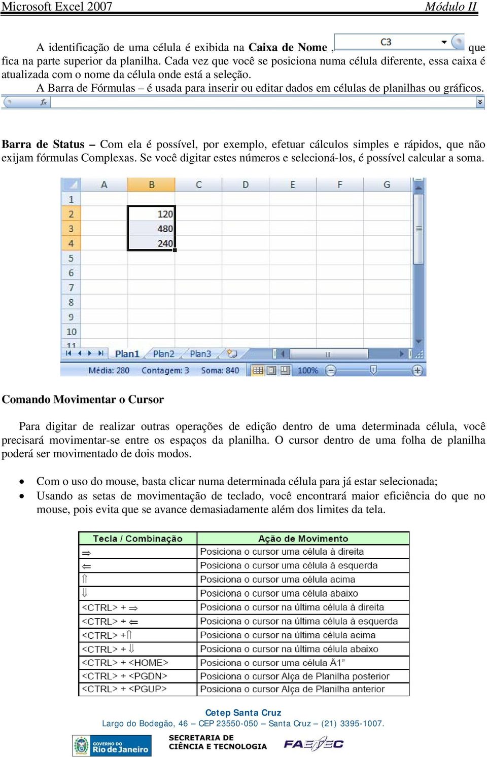 A Barra de Fórmulas é usada para inserir ou editar dados em células de planilhas ou gráficos.