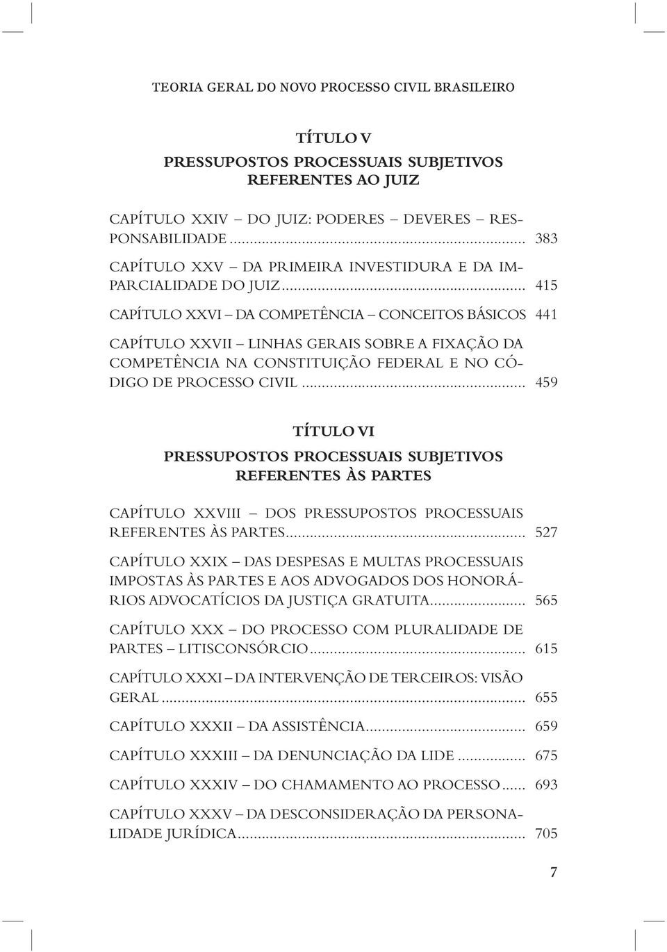 .. 415 CAPÍTULO XXVI DA COMPETÊNCIA CONCEITOS BÁSICOS 441 CAPÍTULO XXVII LINHAS GERAIS SOBRE A FIXAÇÃO DA COMPETÊNCIA NA CONSTITUIÇÃO FEDERAL E NO CÓ- DIGO DE PROCESSO CIVIL.