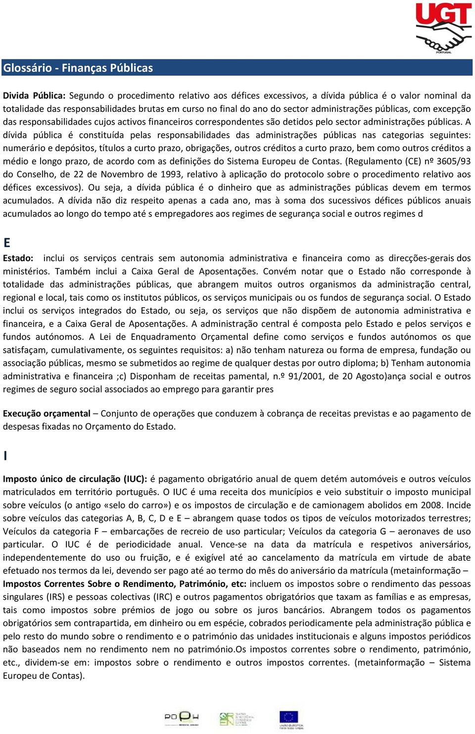 A dívida pública é constituída pelas responsabilidades das administrações públicas nas categorias seguintes: numerário e depósitos, títulos a curto prazo, obrigações, outros créditos a curto prazo,