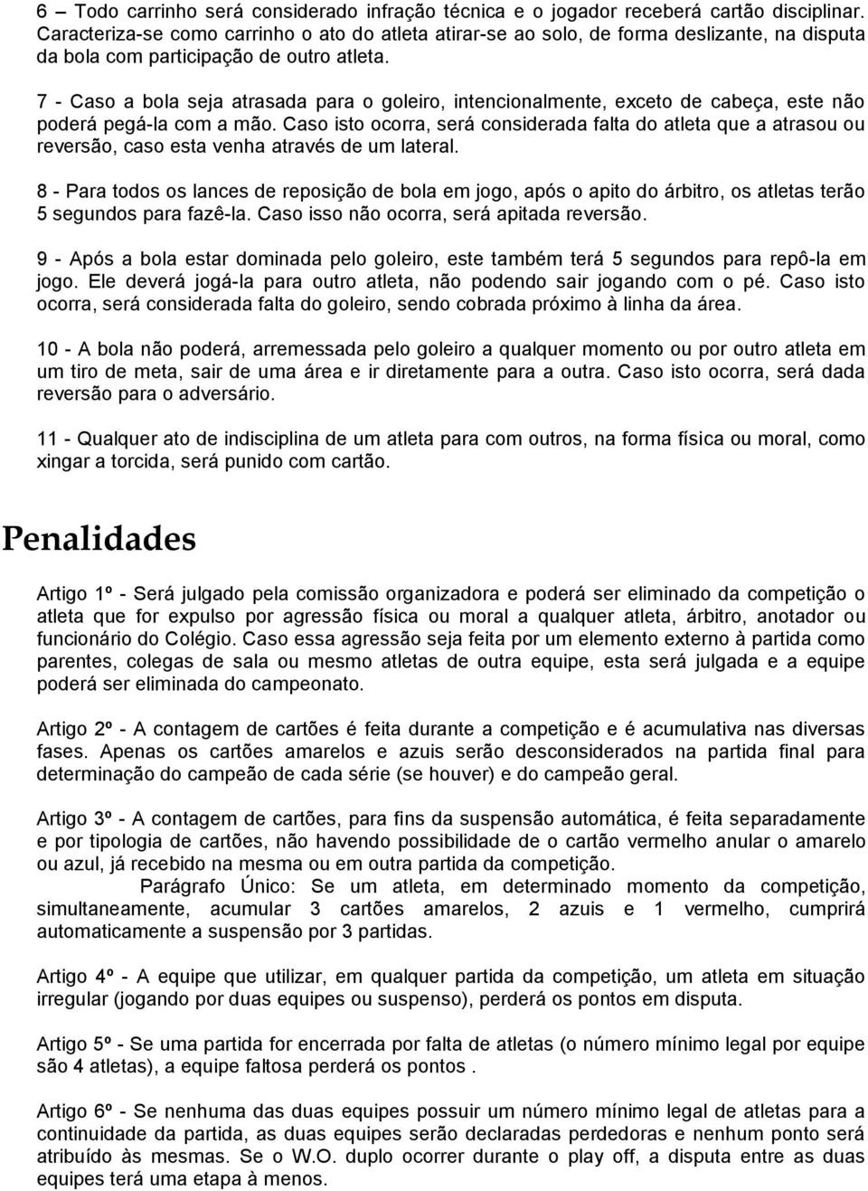 7 - Caso a bola seja atrasada para o goleiro, intencionalmente, exceto de cabeça, este não poderá pegá-la com a mão.