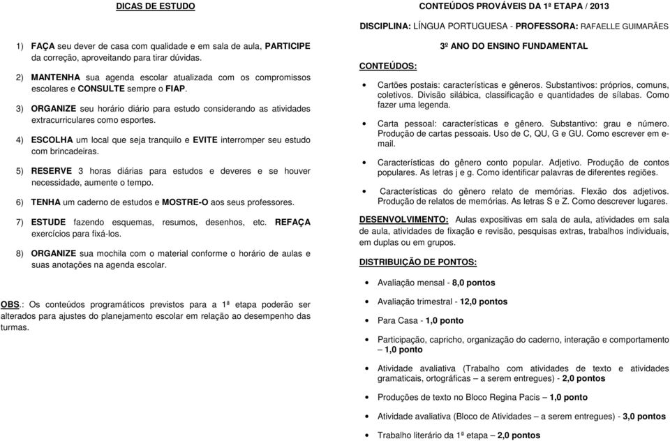 4) ESCOLHA um local que seja tranquilo e EVITE interromper seu estudo com brincadeiras. 5) RESERVE 3 horas diárias para estudos e deveres e se houver necessidade, aumente o tempo.