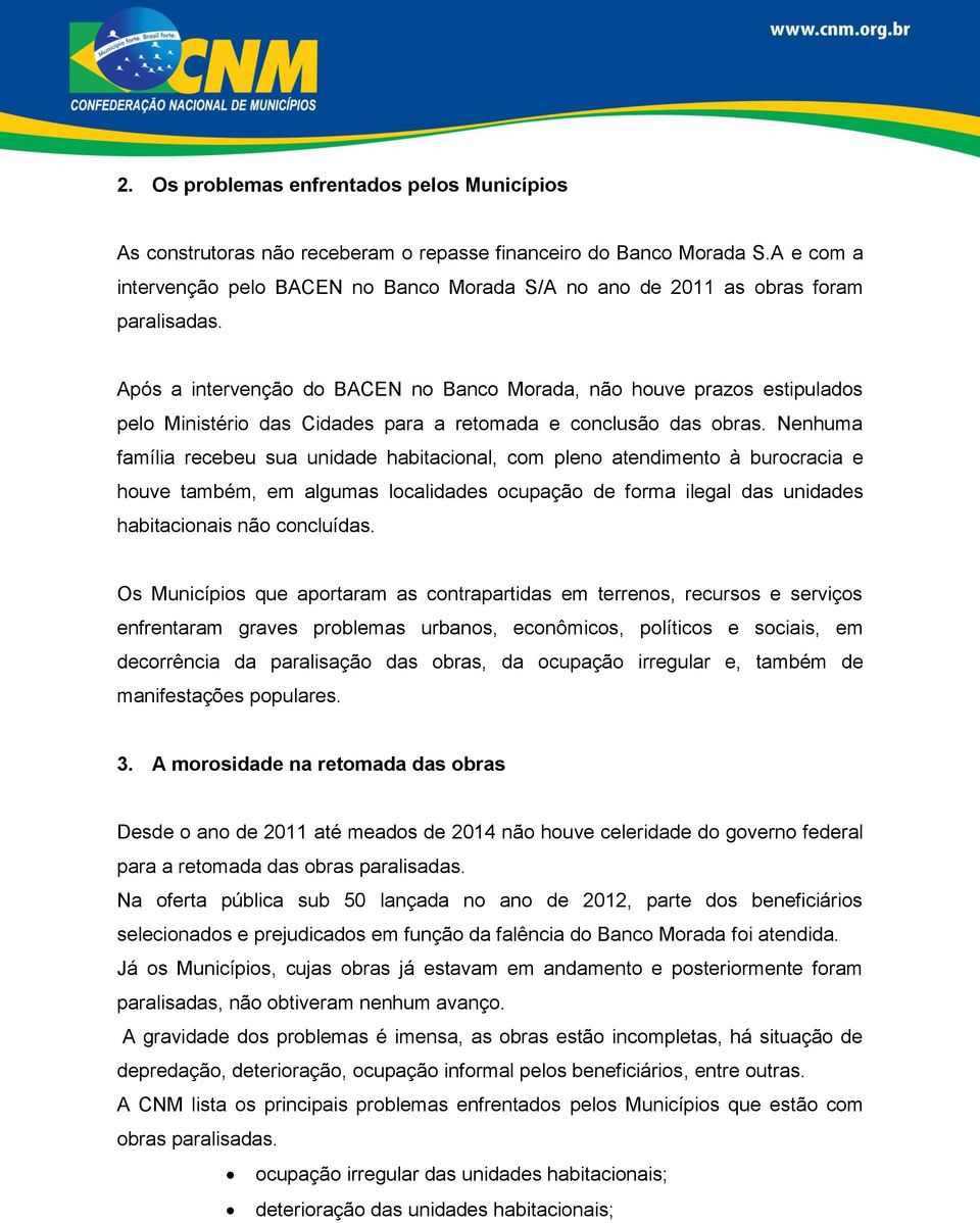 Após a intervenção do BACEN no Banco Morada, não houve prazos estipulados pelo Ministério das Cidades para a retomada e conclusão das obras.