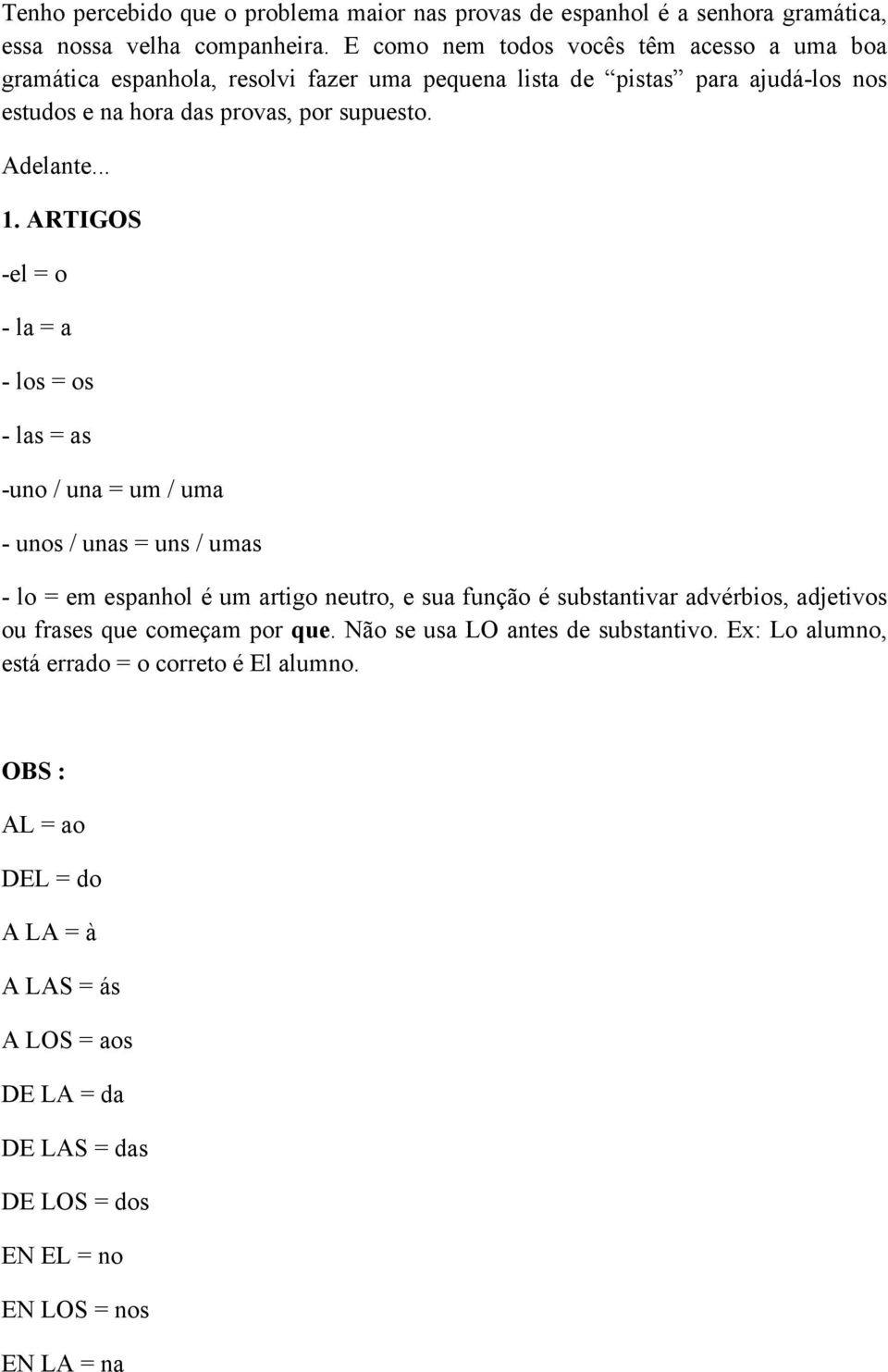 ARTIGOS -el = o - la = a - los = os - las = as -uno / una = um / uma - unos / unas = uns / umas - lo = em espanhol é um artigo neutro, e sua função é substantivar advérbios,