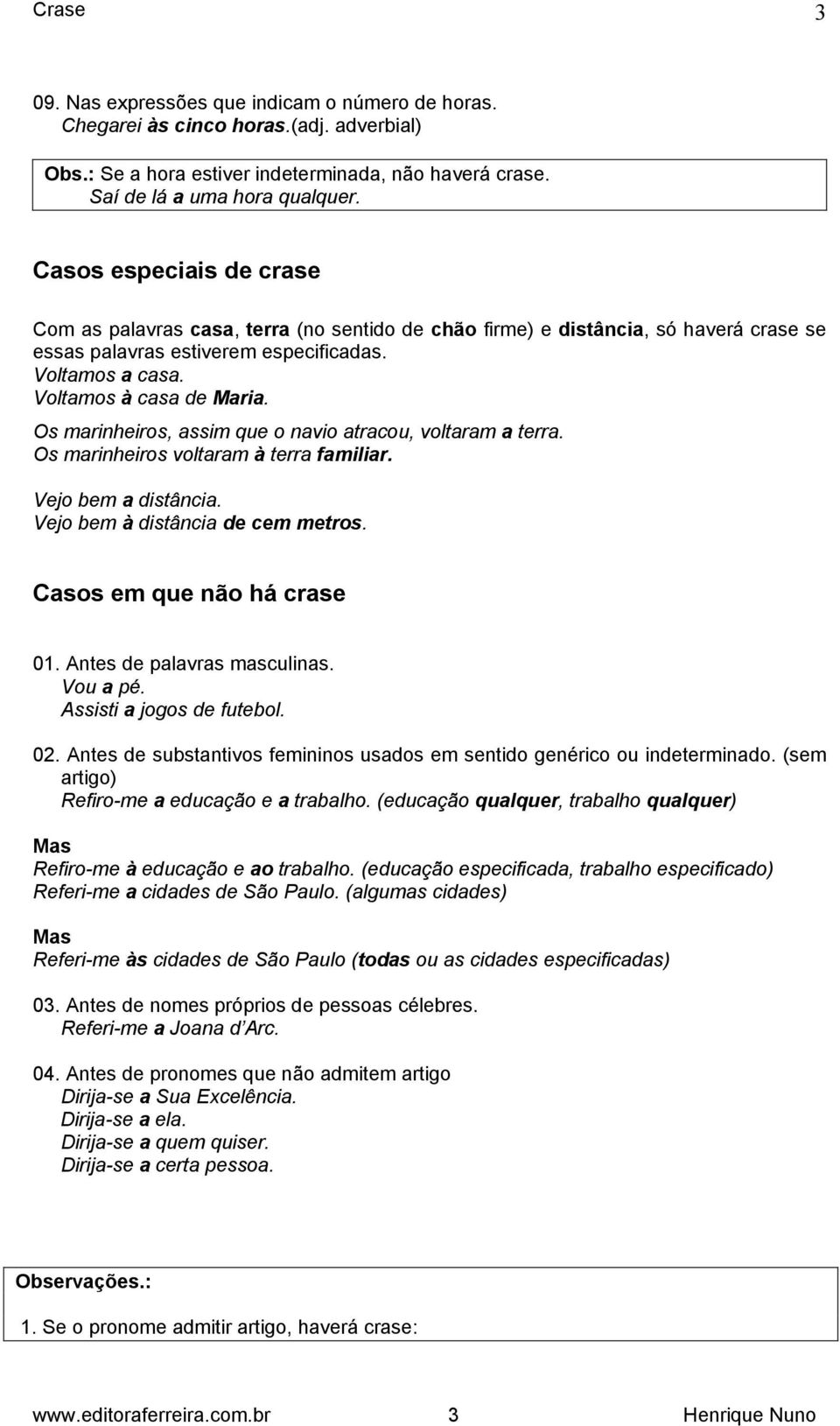 Os marinheiros, assim que o navio atracou, voltaram a terra. Os marinheiros voltaram à terra familiar. Vejo bem a distância. Vejo bem à distância de cem metros. Casos em que não há crase 01.