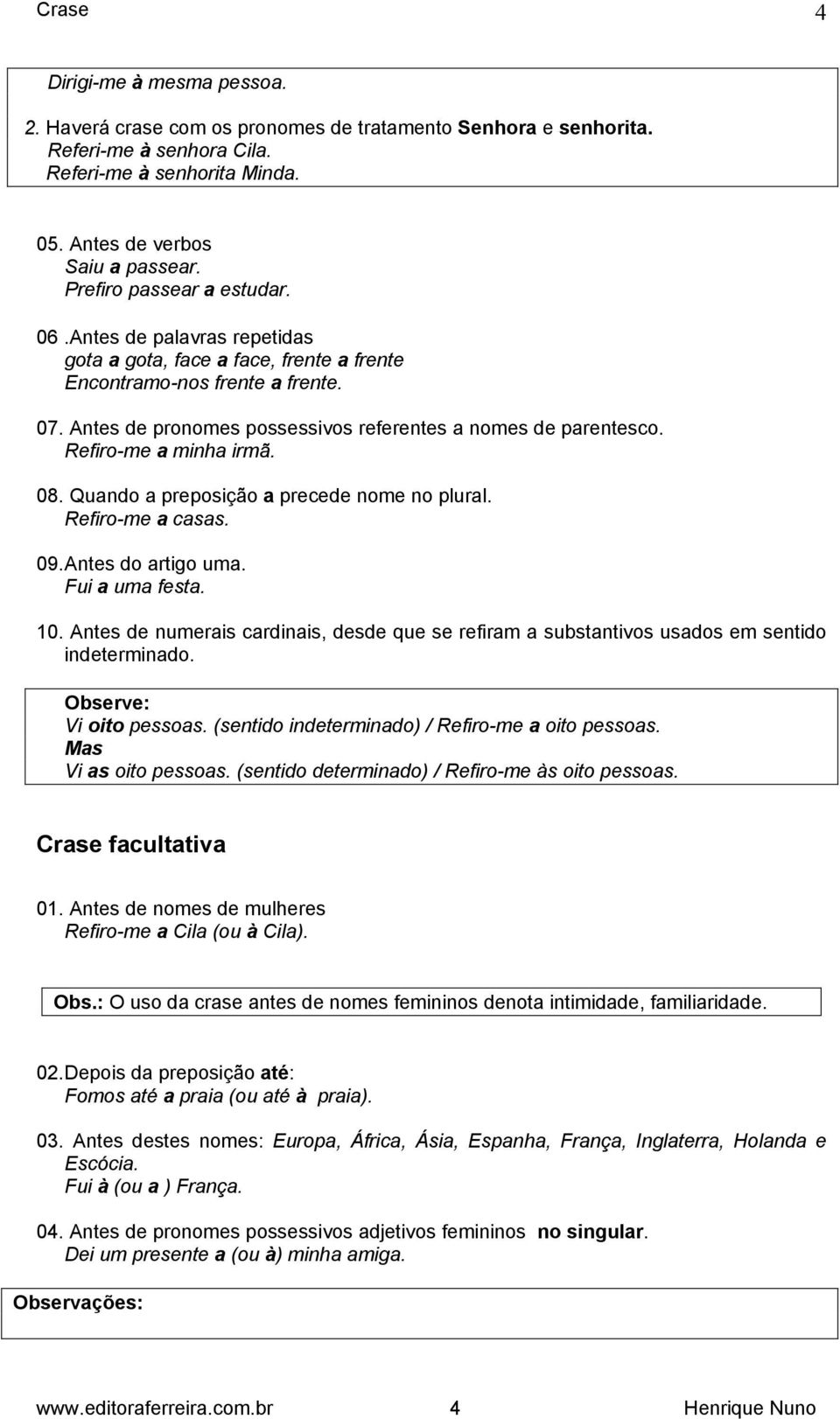 Refiro-me a minha irmã. 08. Quando a preposição a precede nome no plural. Refiro-me a casas. 09. Antes do artigo uma. Fui a uma festa. 10.