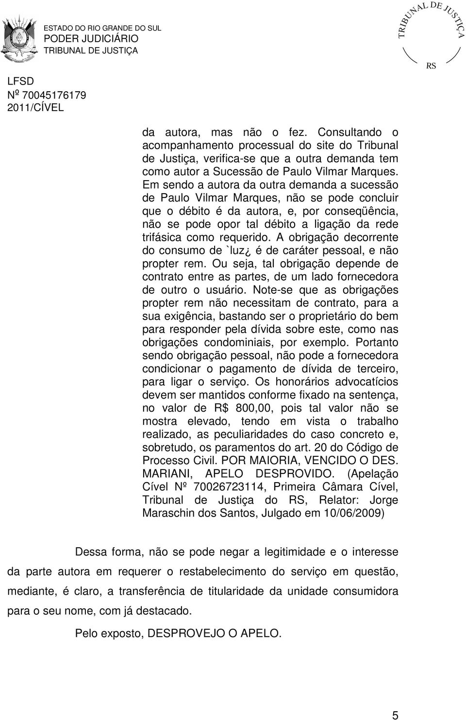 requerido. A obrigação decorrente do consumo de `luz é de caráter pessoal, e não propter rem. Ou seja, tal obrigação depende de contrato entre as partes, de um lado fornecedora de outro o usuário.