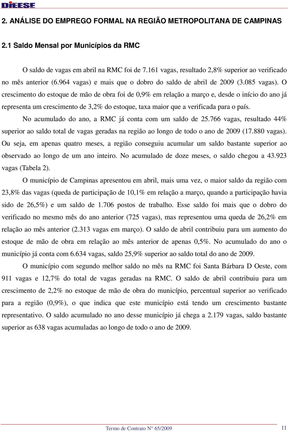 O crescimento do estoque de mão de obra foi de 0,9% em relação a março e, desde o início do ano já representa um crescimento de 3,2% do estoque, taxa maior que a verificada para o país.