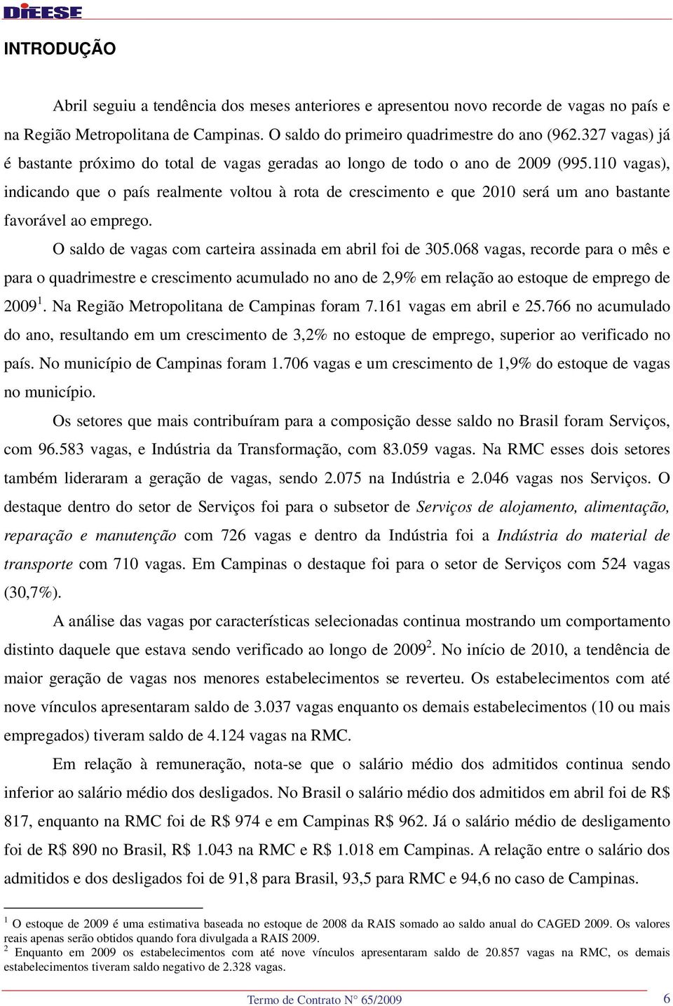 110 vagas), indicando que o país realmente voltou à rota de crescimento e que 2010 será um ano bastante favorável ao emprego. O saldo de vagas com carteira assinada em abril foi de 305.