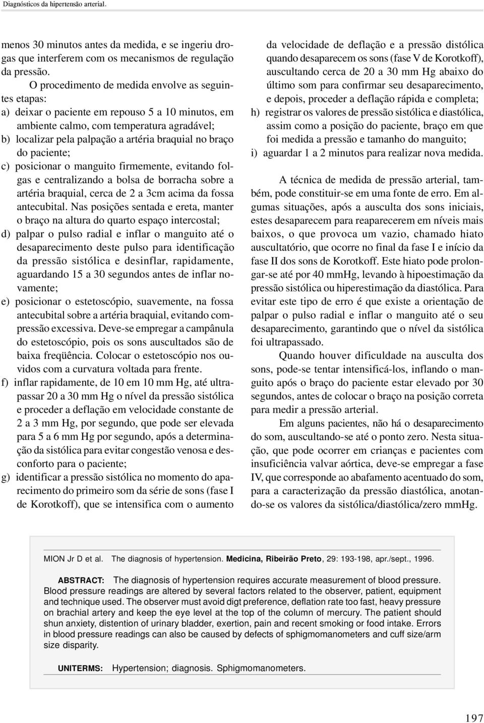 braço do paciente; c) posicionar o manguito firmemente, evitando folgas e centralizando a bolsa de borracha sobre a artéria braquial, cerca de 2 a 3cm acima da fossa antecubital.