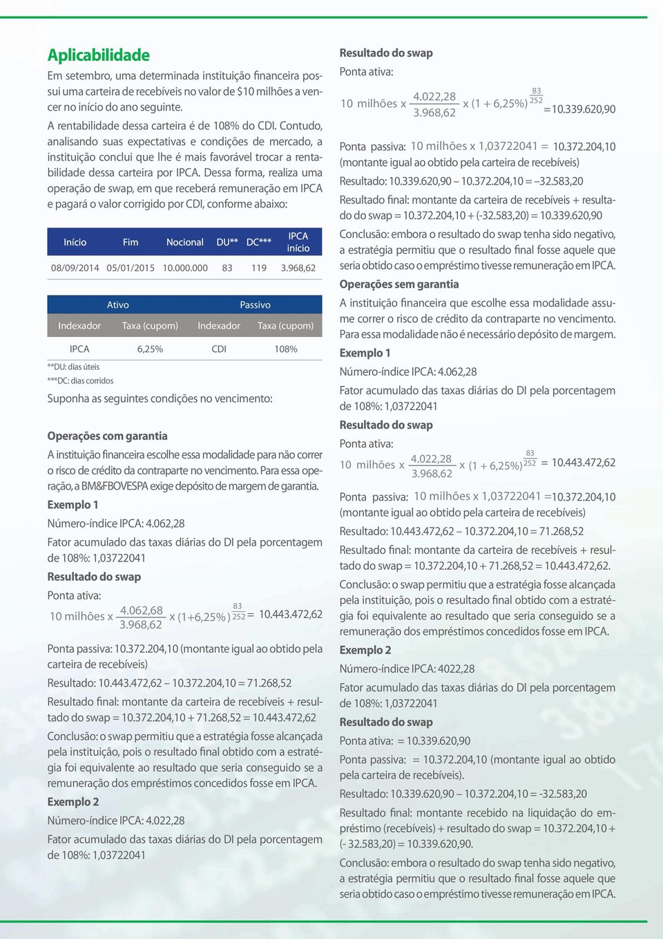 Contudo, analisando suas expectativas e condições de mercado, a instituição conclui que lhe é mais favorável trocar a rentabilidade dessa carteira por IPCA.