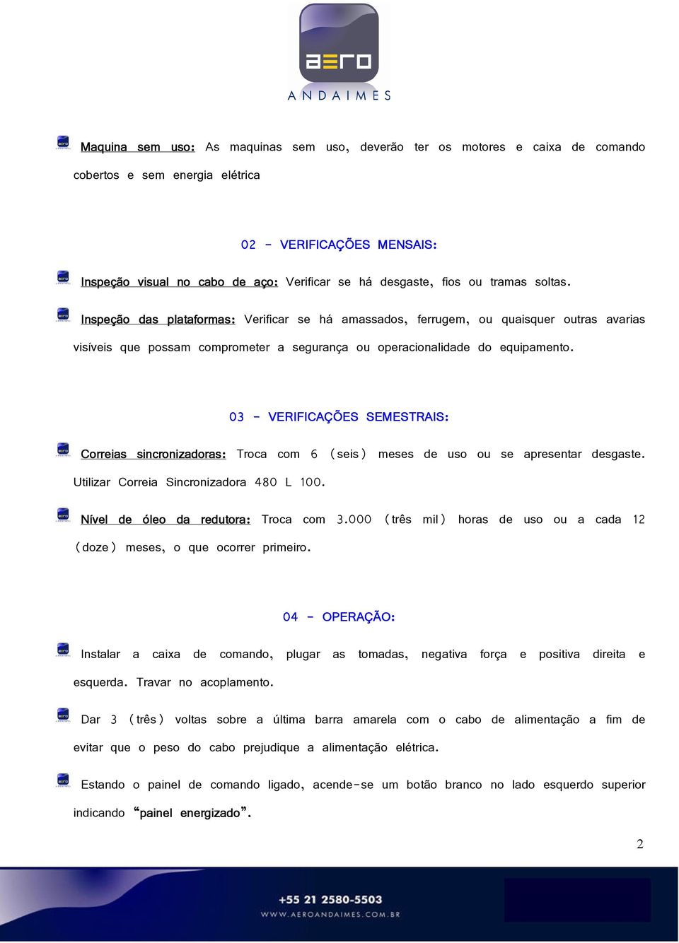 03 - VERIFICAÇÕES SEMESTRAIS: Correias sincronizadoras: Troca com 6 (seis) meses de uso ou se apresentar desgaste. Utilizar Correia Sincronizadora 480 L 100. Nível de óleo da redutora: Troca com 3.