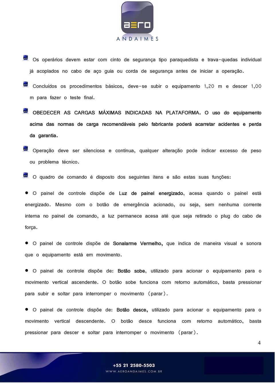 O uso do equipamento acima das normas de carga recomendáveis pelo fabricante poderá acarretar acidentes e perda da garantia.