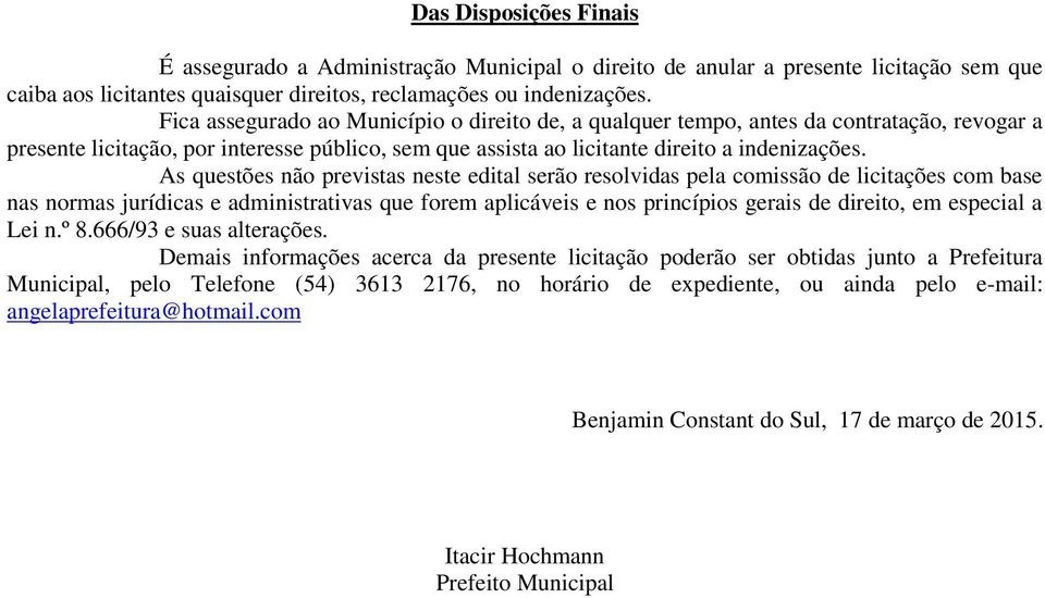 As questões não previstas neste edital serão resolvidas pela comissão de licitações com base nas normas jurídicas e administrativas que forem aplicáveis e nos princípios gerais de direito, em