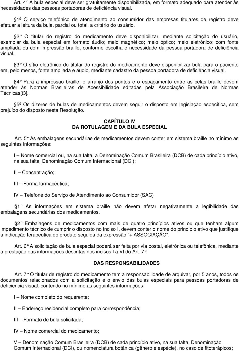 2 O titular do registro do medicamento deve disponibilizar, mediante solicitação do usuário, exemplar da bula especial em formato áudio; meio magnético; meio óptico; meio eletrônico; com fonte