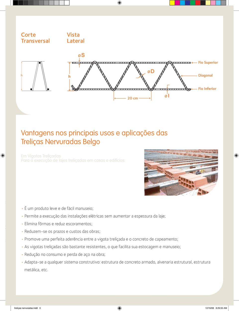 os prazos e custos das obras; Promove uma perfeita aderência entre a vigota treliçada e o concreto de capeamento; As vigotas treliçadas são bastante resistentes, o que facilita sua estocagem e