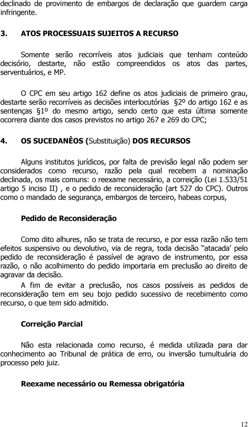 O CPC em seu artigo 162 define os atos judiciais de primeiro grau, destarte serão recorríveis as decisões interlocutórias 2º do artigo 162 e as sentenças 1º do mesmo artigo, sendo certo que esta