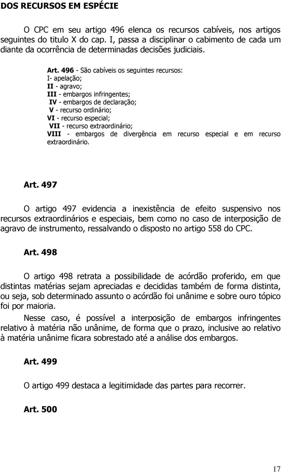 496 - São cabíveis os seguintes recursos: I- apelação; II - agravo; III - embargos infringentes; IV - embargos de declaração; V - recurso ordinário; VI - recurso especial; VII - recurso