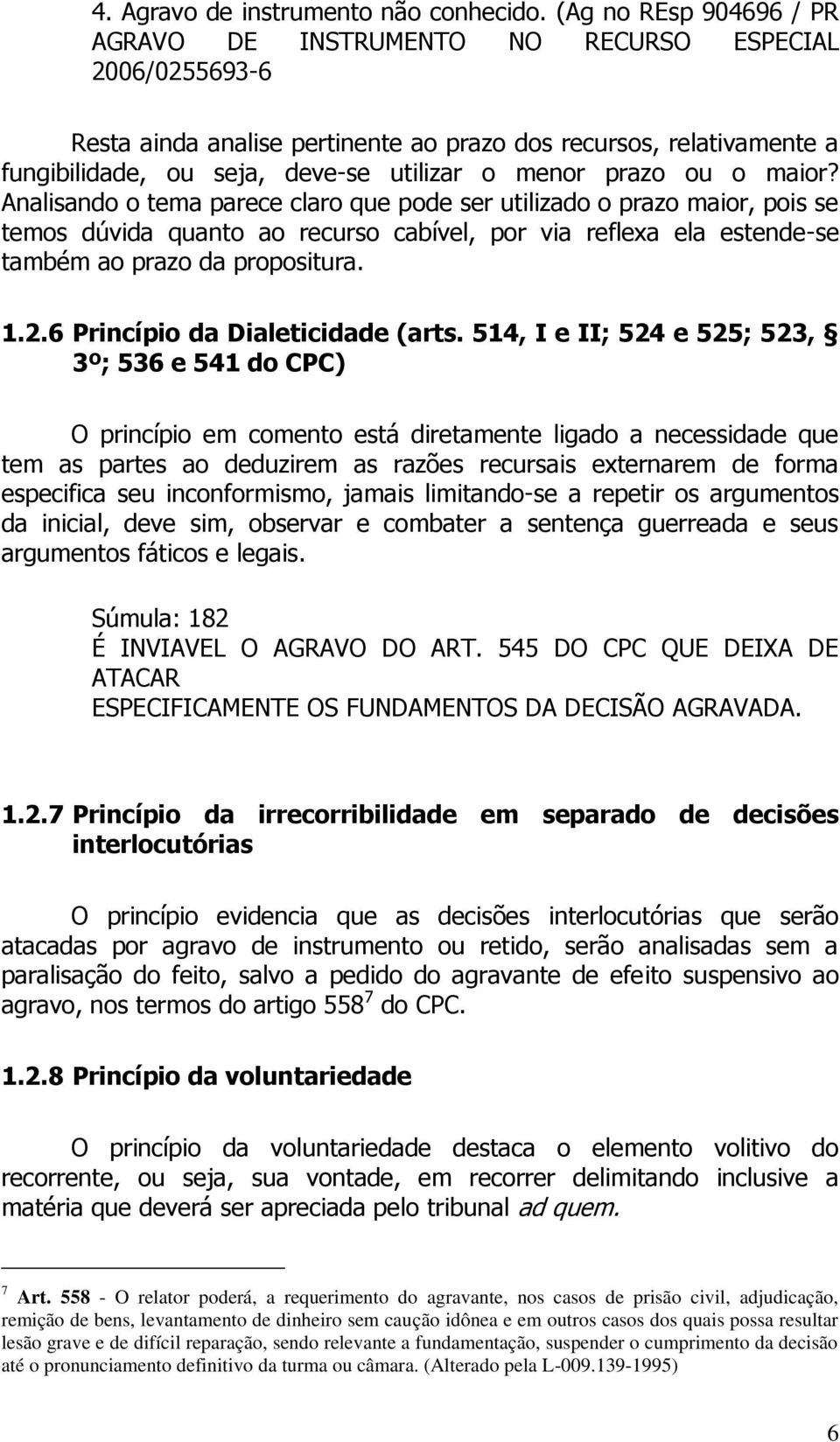 prazo ou o maior? Analisando o tema parece claro que pode ser utilizado o prazo maior, pois se temos dúvida quanto ao recurso cabível, por via reflexa ela estende-se também ao prazo da propositura. 1.